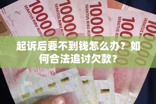 北京起诉后要不到钱怎么办？如何合法追讨欠款？