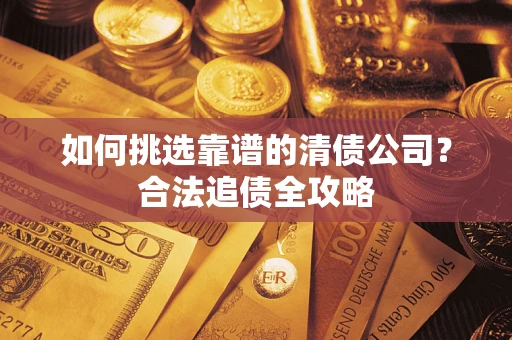 北京如何挑选靠谱的清债公司？合法追债全攻略