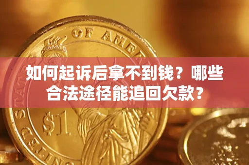 北京如何起诉后拿不到钱？哪些合法途径能追回欠款？