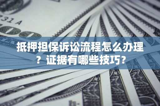 北京抵押担保诉讼流程怎么办理？证据有哪些技巧？