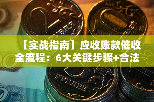 北京【实战指南】应收账款催收全流程：6大关键步骤+合法回款技巧