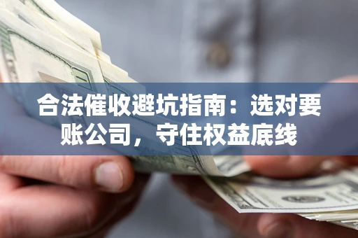 北京合法催收避坑指南：选对要账公司，守住权益底线