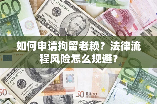 北京如何申请拘留老赖？法律流程风险怎么规避？