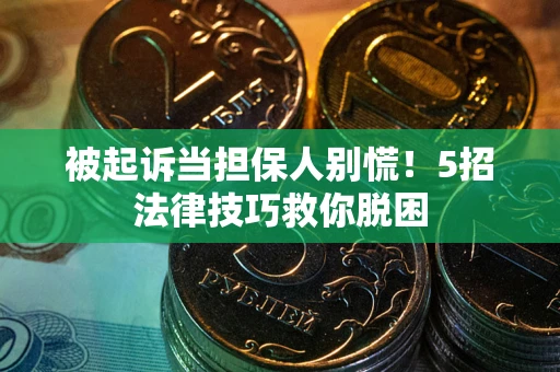 北京被起诉当担保人别慌！5招法律技巧救你脱困