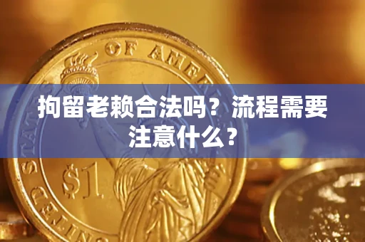 北京拘留老赖合法吗？流程需要注意什么？