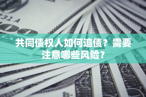 北京共同债权人如何追债？需要注意哪些风险？