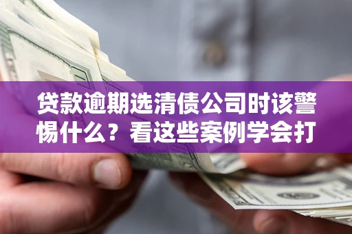 北京贷款逾期选清债公司时该警惕什么？看这些案例学会打翻身仗