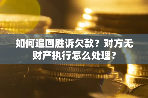 北京如何追回胜诉欠款？对方无财产执行怎么处理？