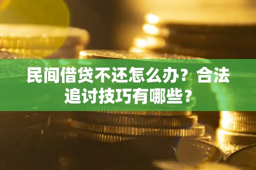 北京民间借贷不还怎么办？合法追讨技巧有哪些？