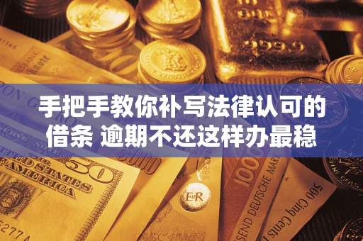 北京手把手教你补写法律认可的借条 逾期不还这样办最稳妥