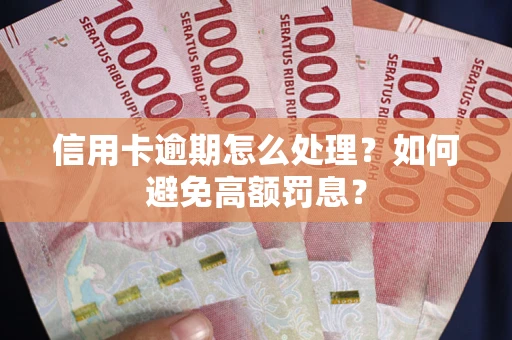 北京信用卡逾期怎么处理？如何避免高额罚息？