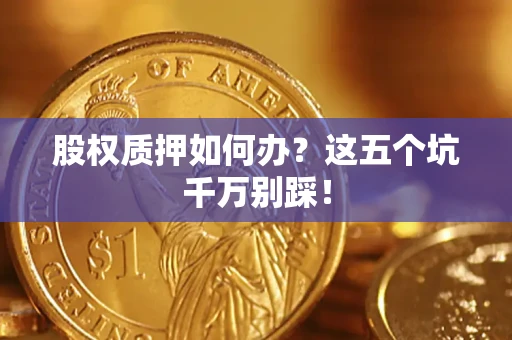 北京股权质押如何办？这五个坑千万别踩！