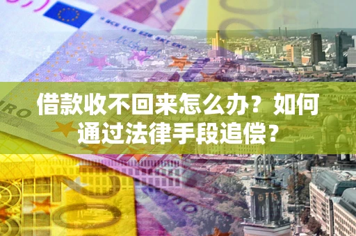 北京借款收不回来怎么办？如何通过法律手段追偿？