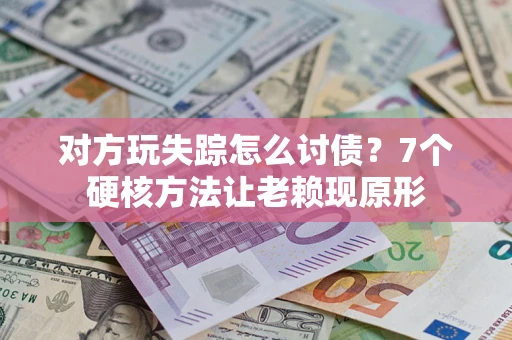 北京对方玩失踪怎么讨债？7个硬核方法让老赖现原形