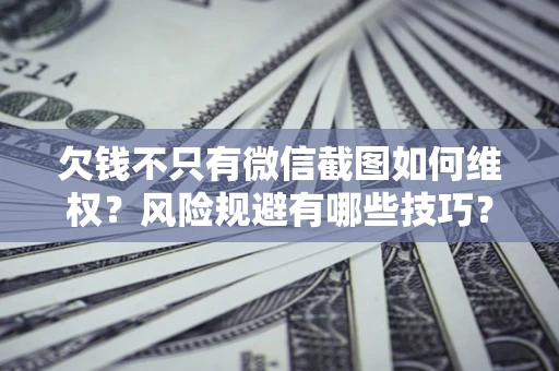 北京欠钱不只有微信截图如何维权？风险规避有哪些技巧？