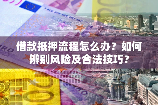 北京借款抵押流程怎么办？如何辨别风险及合法技巧？
