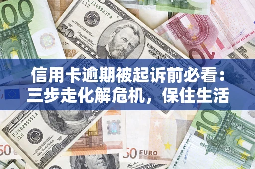 北京信用卡逾期被起诉前必看：三步走化解危机，保住生活尊严