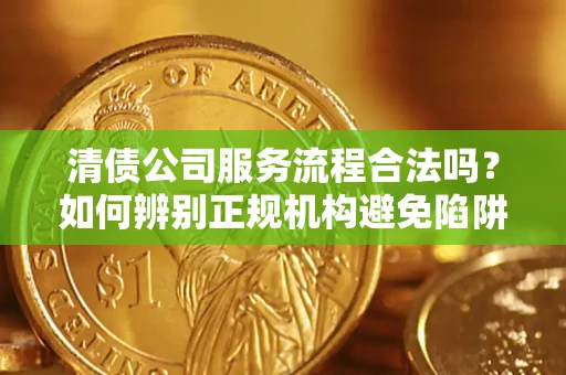 北京清债公司服务流程合法吗？如何辨别正规机构避免陷阱？