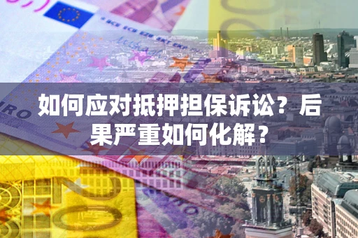 北京如何应对抵押担保诉讼？后果严重如何化解？