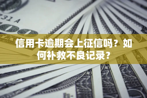 北京信用卡逾期会上征信吗？如何补救不良记录？