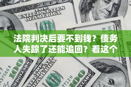 北京法院判决后要不到钱？债务人失踪了还能追回？看这个方法！