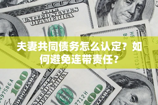 北京夫妻共同债务怎么认定？如何避免连带责任？