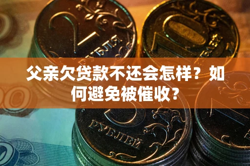 北京父亲欠贷款不还会怎样？如何避免被催收？