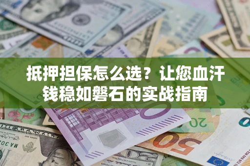 北京抵押担保怎么选？让您血汗钱稳如磐石的实战指南