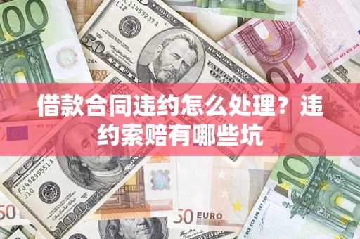 北京借款合同违约怎么处理？违约索赔有哪些坑