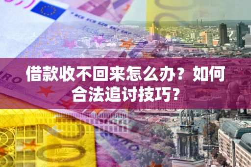北京借款收不回来怎么办？如何合法追讨技巧？