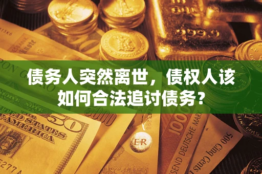 北京债务人突然离世，债权人该如何合法追讨债务？
