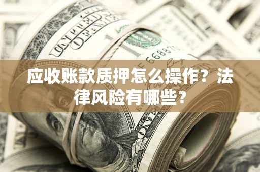 北京应收账款质押怎么操作？法律风险有哪些？