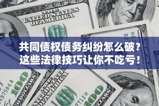 北京共同债权债务纠纷怎么破？这些法律技巧让你不吃亏！