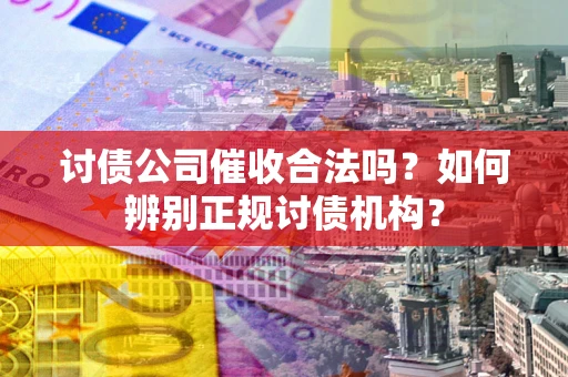 北京讨债公司催收合法吗？如何辨别正规讨债机构？