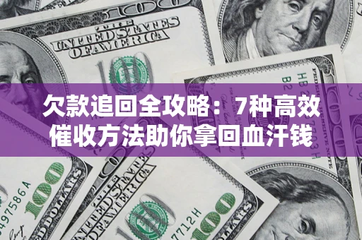 北京欠款追回全攻略：7种高效催收方法助你拿回血汗钱