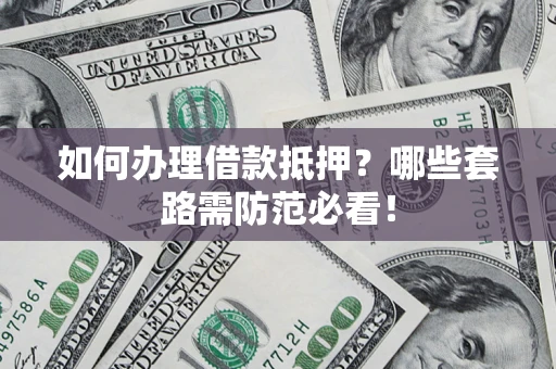 北京如何办理借款抵押？哪些套路需防范必看！
