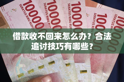 北京借款收不回来怎么办？合法追讨技巧有哪些？