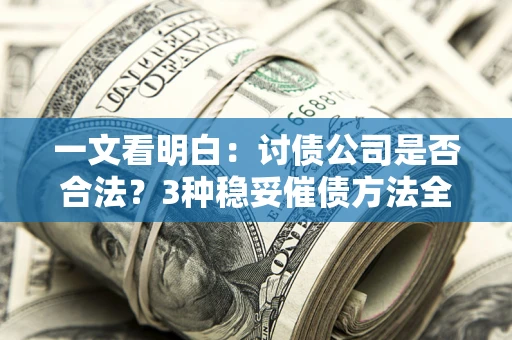 北京一文看明白：讨债公司是否合法？3种稳妥催债方法全解析