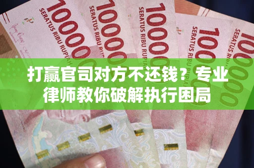北京打赢官司对方不还钱？专业律师教你破解执行困局