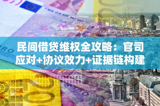 北京民间借贷维权全攻略：官司应对+协议效力+证据链构建指南