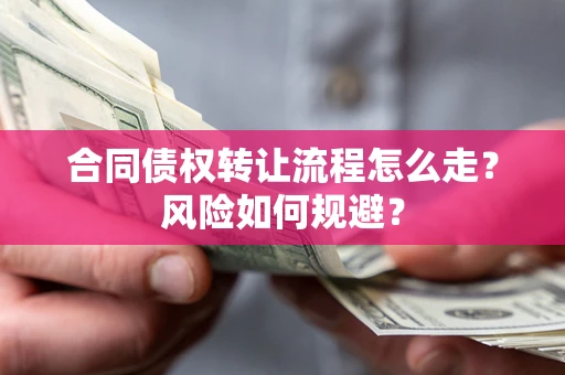 北京合同债权转让流程怎么走？风险如何规避？