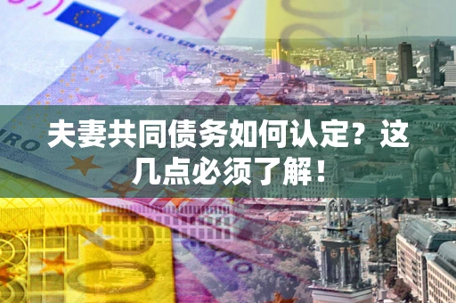 北京夫妻共同债务如何认定？这几点必须了解！