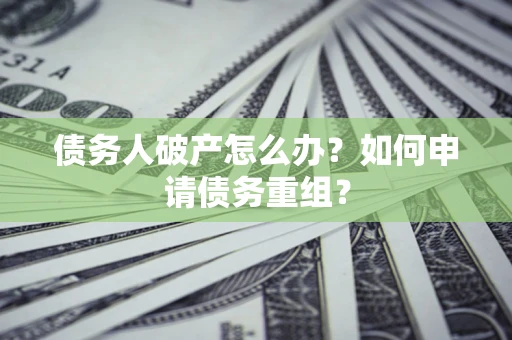 北京债务人破产怎么办？如何申请债务重组？