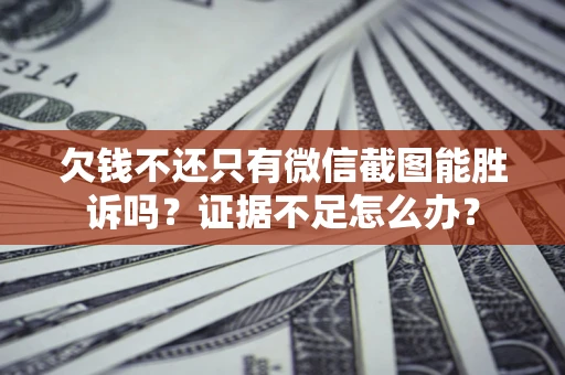 北京欠钱不还只有微信截图能胜诉吗？证据不足怎么办？