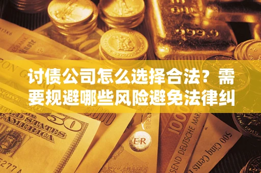 北京讨债公司怎么选择合法？需要规避哪些风险避免法律纠纷？