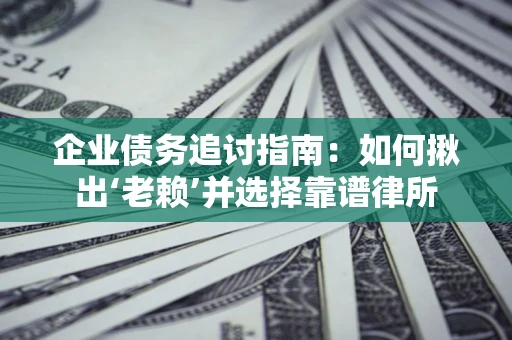 北京企业债务追讨指南：如何揪出‘老赖’并选择靠谱律所