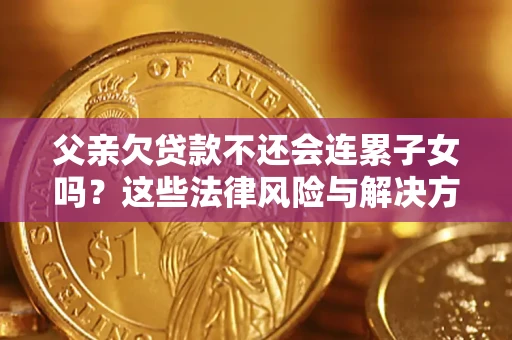 北京父亲欠贷款不还会连累子女吗？这些法律风险与解决方法要早知道！