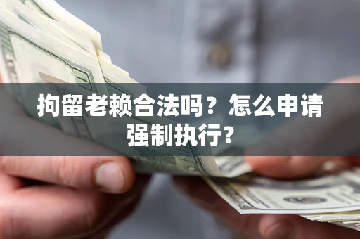 北京拘留老赖合法吗？怎么申请强制执行？