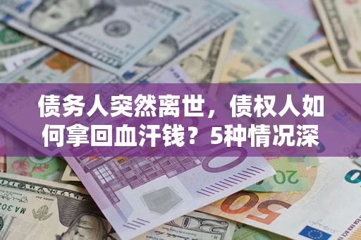 北京债务人突然离世，债权人如何拿回血汗钱？5种情况深度解析