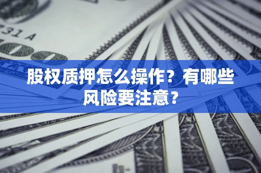 北京股权质押怎么操作？有哪些风险要注意？
